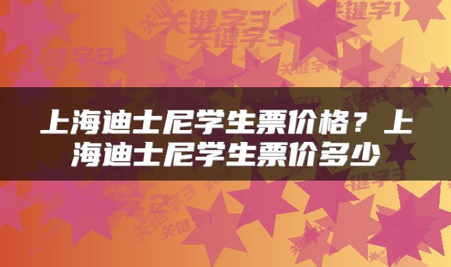 上海迪士尼学生票价格？上海迪士尼学生票价多少