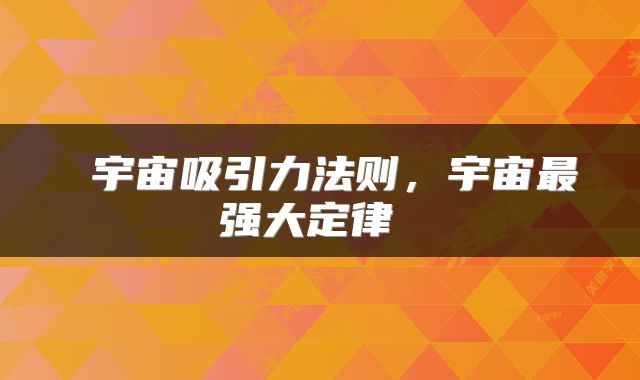  宇宙吸引力法则，宇宙最强大定律 
