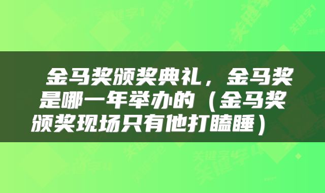  金马奖颁奖典礼，金马奖是哪一年举办的（金马奖颁奖现场只有他打瞌睡） 