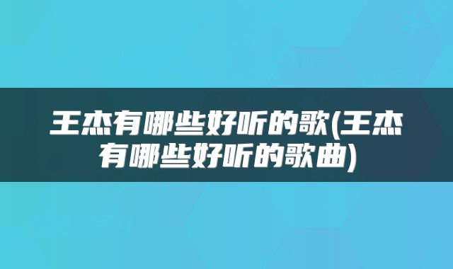 王杰有哪些好听的歌(王杰有哪些好听的歌曲)