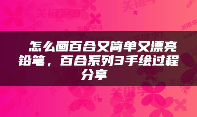  怎么画百合又简单又漂亮铅笔，百合系列3手绘过程分享 