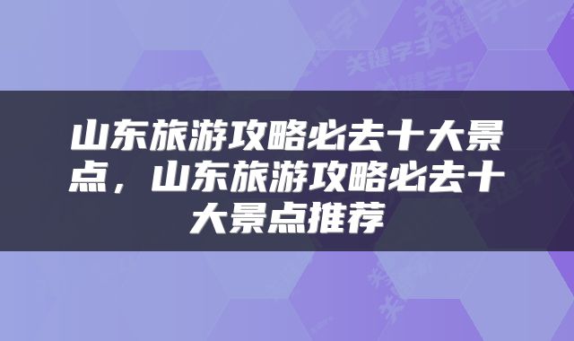 山东旅游攻略必去十大景点，山东旅游攻略必去十大景点推荐