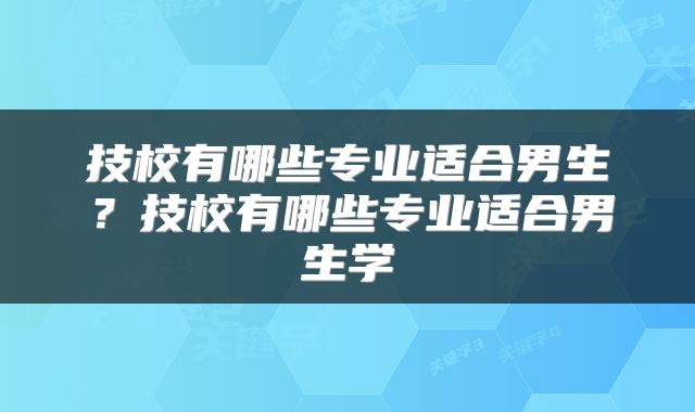 技校有哪些专业适合男生？技校有哪些专业适合男生学
