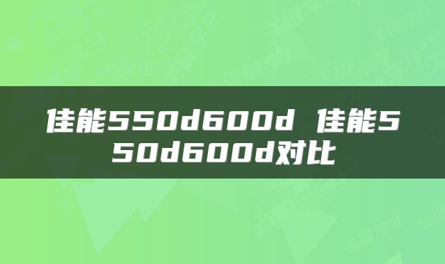 佳能550d600d 佳能550d600d对比
