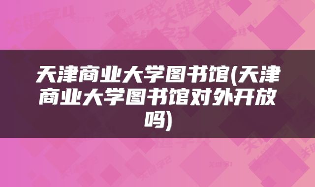 天津商业大学图书馆(天津商业大学图书馆对外开放吗)