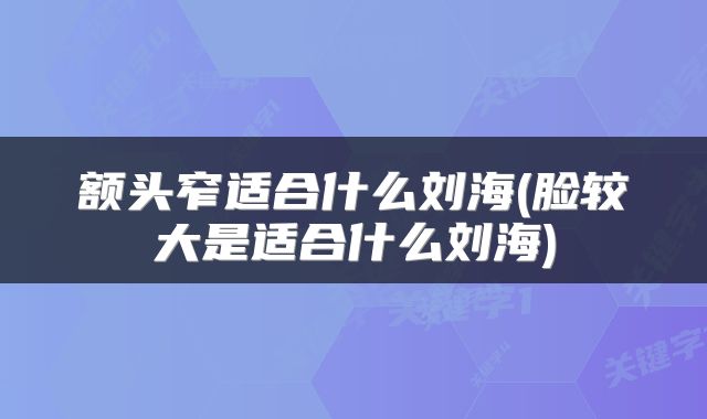 额头窄适合什么刘海(脸较大是适合什么刘海)