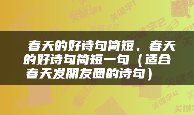  春天的好诗句简短，春天的好诗句简短一句（适合春天发朋友圈的诗句） 