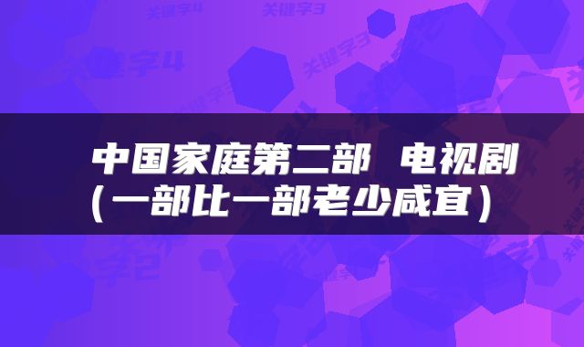 中国家庭第二部 电视剧(一部比一部老少咸宜)