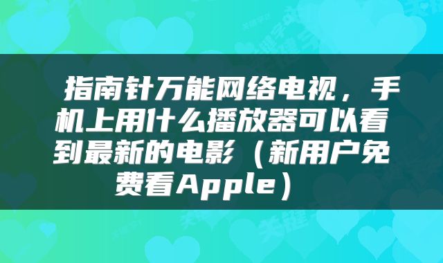 指南针万能网络电视,手机上用什么播放器可以看到最新的电影(新用户免费看Apple)