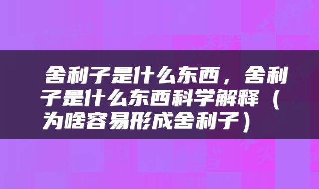  舍利子是什么东西，舍利子是什么东西科学解释（为啥容易形成舍利子） 