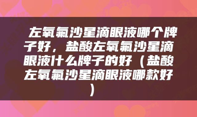 左氧氟沙星滴眼液哪个牌子好,盐酸左氧氟沙星滴眼液什么牌子的好(盐酸左氧氟沙星滴眼液哪款好)