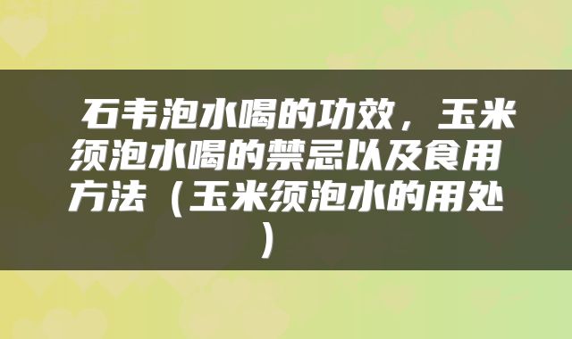  石韦泡水喝的功效，玉米须泡水喝的禁忌以及食用方法（玉米须泡水的用处） 