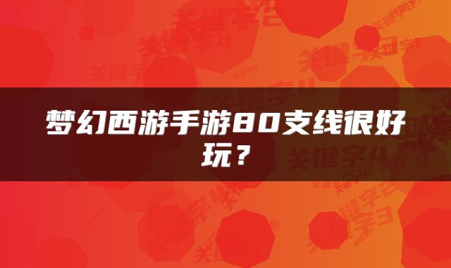 梦幻西游手游80支线很好玩？