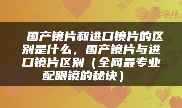  国产镜片和进口镜片的区别是什么，国产镜片与进口镜片区别（全网最专业配眼镜的秘诀） 