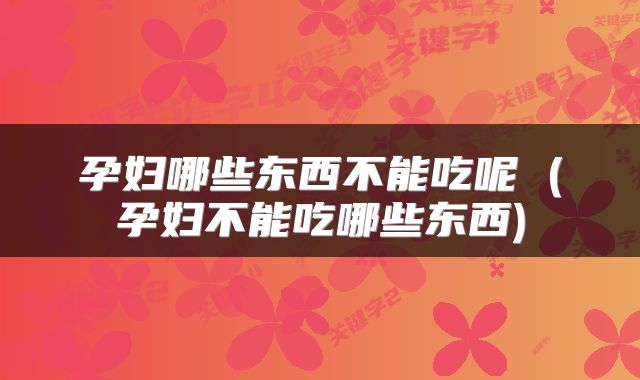 孕妇哪些东西不能吃呢 (孕妇不能吃哪些东西)