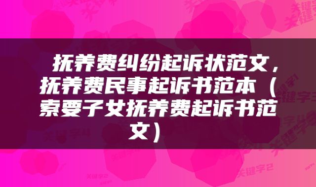  抚养费纠纷起诉状范文，抚养费民事起诉书范本（索要子女抚养费起诉书范文） 