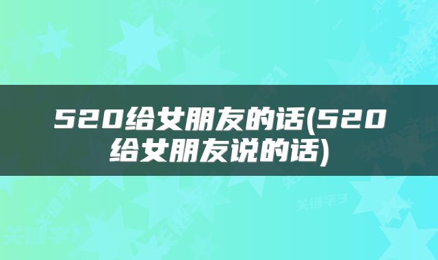 520给女朋友的话(520给女朋友说的话)