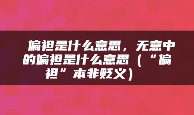  偏袒是什么意思，无意中的偏袒是什么意思（“偏袒”本非贬义） 