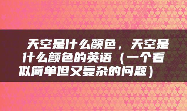  天空是什么颜色，天空是什么颜色的英语（一个看似简单但又复杂的问题） 
