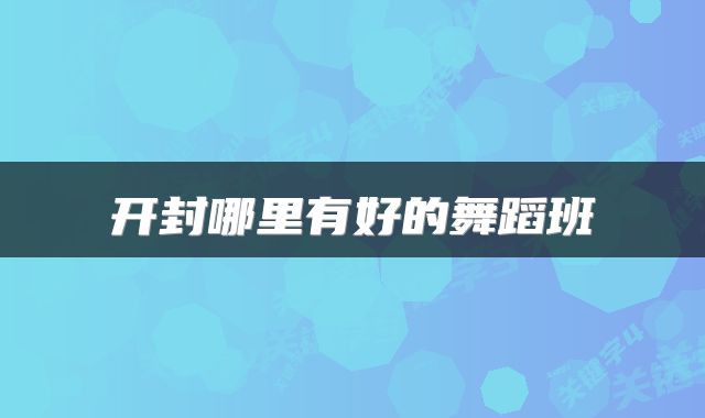 开封哪里有好的舞蹈班