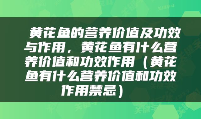  黄花鱼的营养价值及功效与作用，黄花鱼有什么营养价值和功效作用（黄花鱼有什么营养价值和功效作用禁忌） 