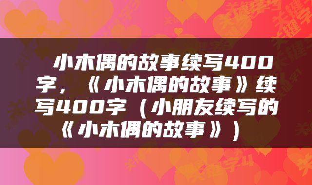  小木偶的故事续写400字，《小木偶的故事》续写400字（小朋友续写的《小木偶的故事》） 