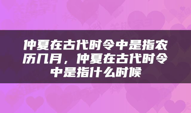 仲夏在古代时令中是指农历几月，仲夏在古代时令中是指什么时候
