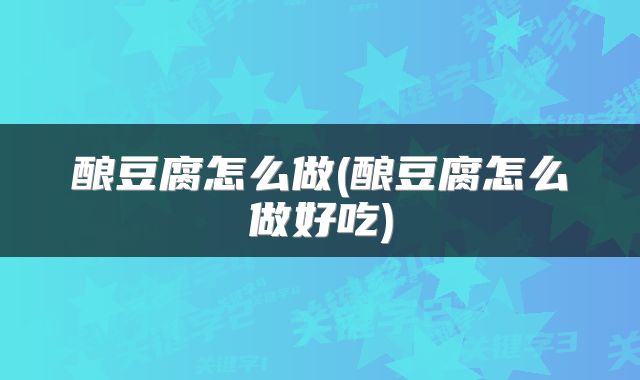 酿豆腐怎么做(酿豆腐怎么做好吃)