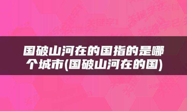 国破山河在的国指的是哪个城市(国破山河在的国)