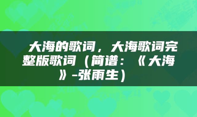  大海的歌词，大海歌词完整版歌词（简谱：《大海》-张雨生） 