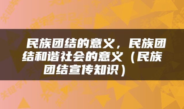  民族团结的意义，民族团结和谐社会的意义（民族团结宣传知识） 