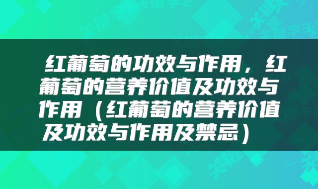 红葡萄的功效与作用,红葡萄的营养价值及功效与作用(红葡萄的营养价值及功效与作用及禁忌)
