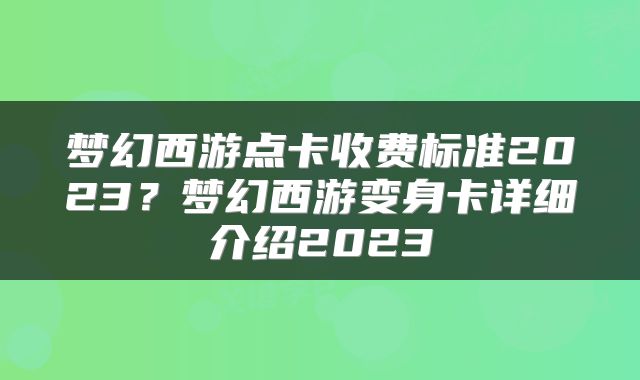 梦幻西游点卡收费标准2023？梦幻西游变身卡详细介绍2023