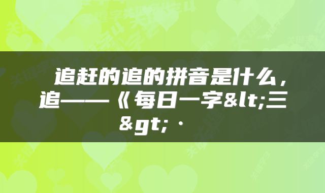  追赶的追的拼音是什么，追——《每日一字<三>· 