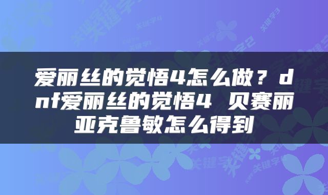 爱丽丝的觉悟4怎么做?dnf爱丽丝的觉悟4 贝赛丽亚克鲁敏怎么得到