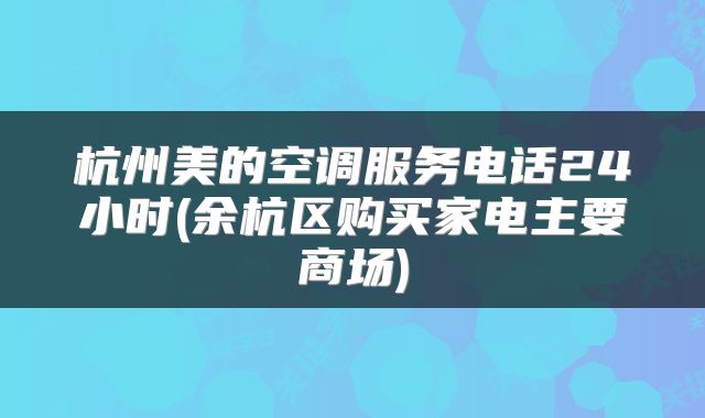 杭州美的空调服务电话24小时(余杭区购买家电主要商场)