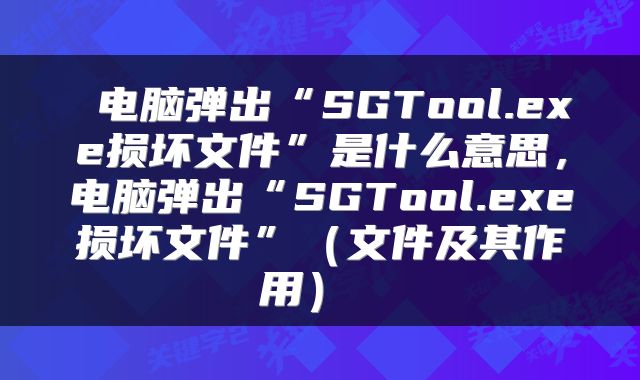  电脑弹出“SGTool.exe损坏文件”是什么意思，电脑弹出“SGTool.exe损坏文件”（文件及其作用） 