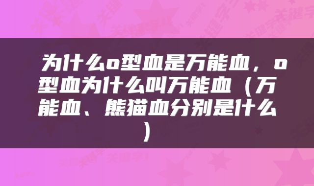  为什么o型血是万能血，o型血为什么叫万能血（万能血、熊猫血分别是什么） 