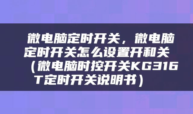  微电脑定时开关，微电脑定时开关怎么设置开和关（微电脑时控开关KG316T定时开关说明书） 