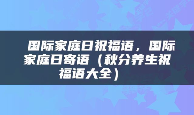  国际家庭日祝福语，国际家庭日寄语（秋分养生祝福语大全） 
