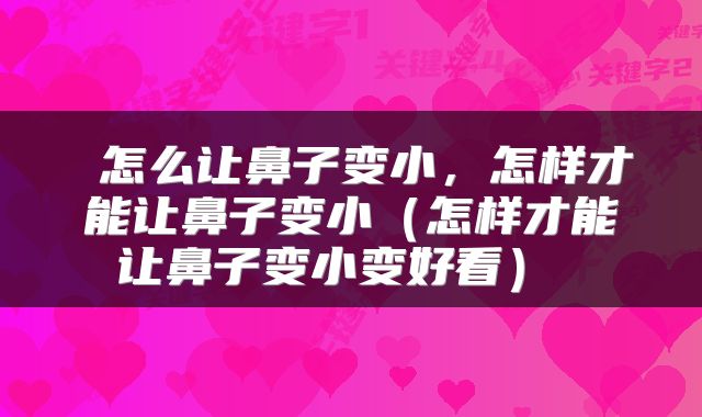 怎么让鼻子变小,怎样才能让鼻子变小(怎样才能让鼻子变小变好看)