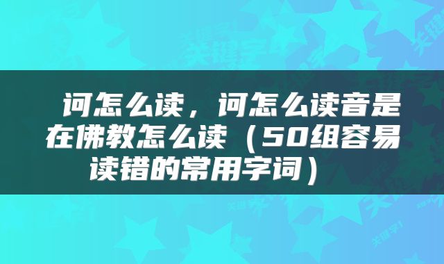  诃怎么读，诃怎么读音是在佛教怎么读（50组容易读错的常用字词） 
