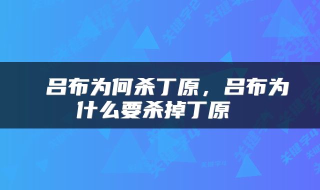  吕布为何杀丁原，吕布为什么要杀掉丁原 