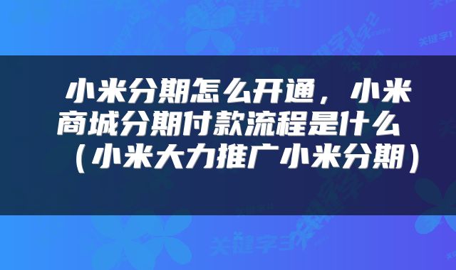  小米分期怎么开通，小米商城分期付款流程是什么（小米大力推广小米分期） 