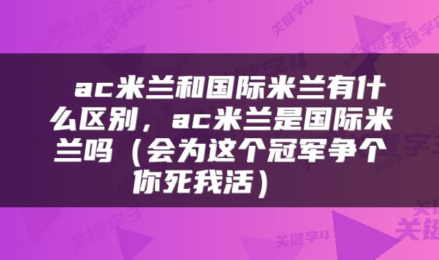  ac米兰和国际米兰有什么区别，ac米兰是国际米兰吗（会为这个冠军争个你死我活） 