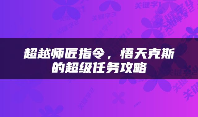 超越师匠指令，悟天克斯的超级任务攻略
