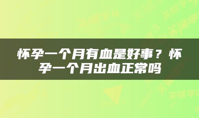 怀孕一个月有血是好事？怀孕一个月出血正常吗
