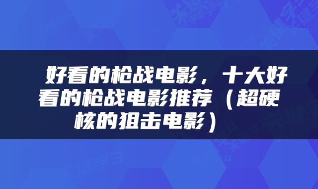  好看的枪战电影，十大好看的枪战电影推荐（超硬核的狙击电影） 