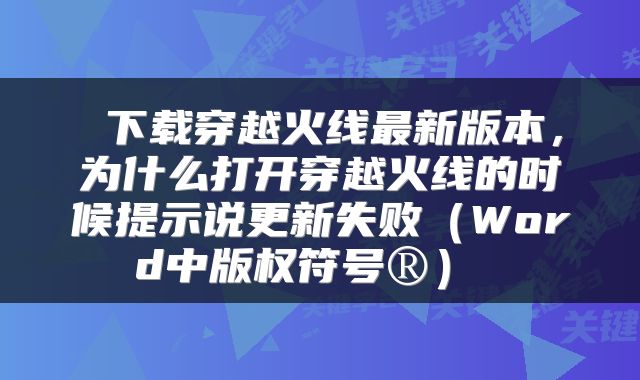  下载穿越火线最新版本，为什么打开穿越火线的时候提示说更新失败（Word中版权符号®） 