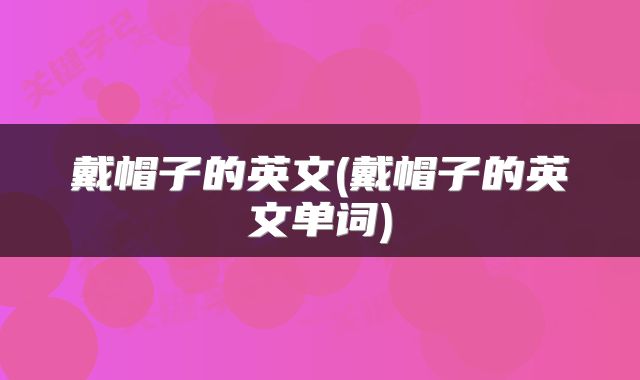 戴帽子的英文(戴帽子的英文单词)